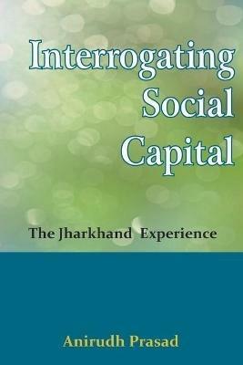 Interrogating Social Capital - Anirudh Prasad - cover
