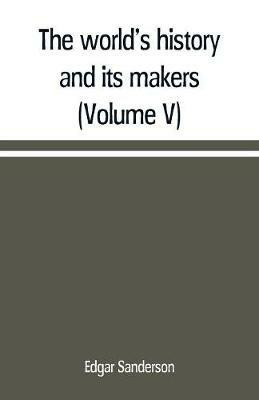 The world's history and its makers (Volume V) - Edgar Sanderson - cover