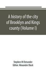 A history of the city of Brooklyn and Kings county (Volume I)