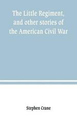 The Little Regiment, and other stories of the American Civil War