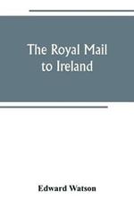 The royal mail to Ireland; or, An account of the origin and development of the post between London and Ireland through Holyhead, and the use of the line of communication by travellers
