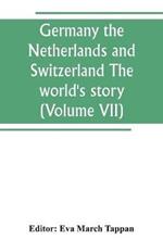 Germany the Netherlands and Switzerland The world's story; a history of the world in story, song and art (Volume VII)