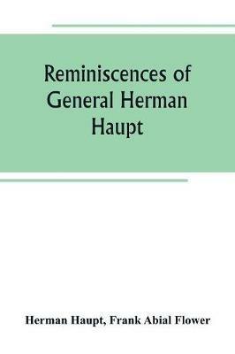 Reminiscences of General Herman Haupt; giving hitherto unpublished official orders, personal narratives of important military operations, and interviews with President Lincoln, Secretary Stanton, General-in-chief Halleck, and with Generals McDowell, McClel - Herman Haupt - cover