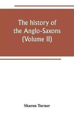 The history of the Anglo-Saxons: Comprising the history of England from the Earlist period to the norman conquest (Volume II) - Sharon Turner - cover