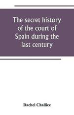 The secret history of the court of Spain during the last century