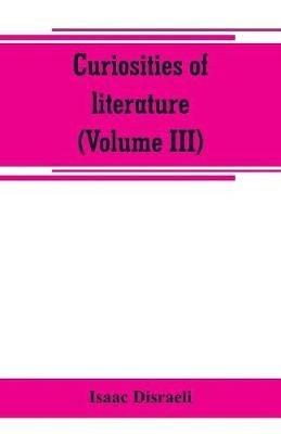 Curiosities of literature (Volume III) - Isaac Disraeli - cover