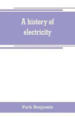 A history of electricity (the intellectual rise in electricity) from antiquity to the days of Benjamin Franklin