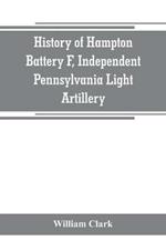 History of Hampton Battery F, Independent Pennsylvania Light Artillery: organized at Pittsburgh, Pa., October 8, 1861; mustered out in Pittsburg, June 26, 1865