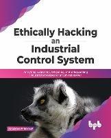 Ethically hacking an industrial control system: Analyzing, exploiting, mitigating, and safeguarding industrial processes for an ethical hacker - Sharon Ferrone - cover