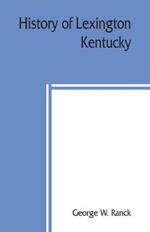 History of Lexington, Kentucky: its early annals and recent progress, including biographical sketches and personal reminiscences of the pioneer settlers, notices of prominent citizens, etc
