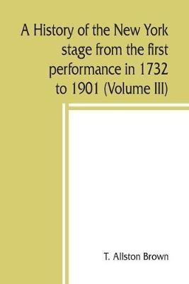 A history of the New York stage from the first performance in 1732 to 1901 (Volume III) - T Allston Brown - cover