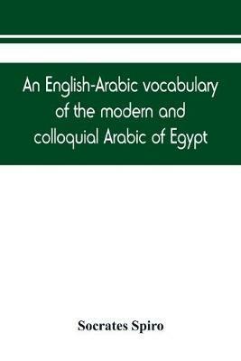 An English-Arabic vocabulary of the modern and colloquial Arabic of Egypt - Socrates Spiro - cover