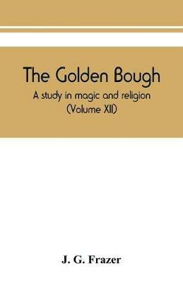 The golden bough: a study in magic and religion (Volume XII) - J G Frazer - cover