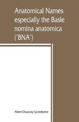 Anatomical names, especially the Basle nomina anatomica (BNA) - Albert Chauncey Eycleshymer - cover