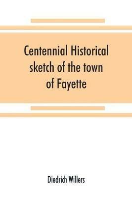 Centennial historical sketch of the town of Fayette, Seneca County, New York - Diedrich Willers - cover