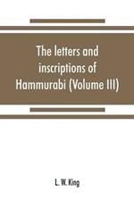 The letters and inscriptions of Hammurabi, king of Babylon, about B.C. 2200, to which are added a series of letters of other kings of the first dynasty of Babylon (Volume III)