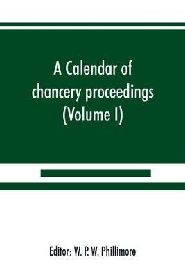 A calendar of chancery proceedings. Bills and answers filed in the reign of King Charles the First (Volume I) - cover
