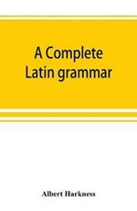 A complete Latin grammar