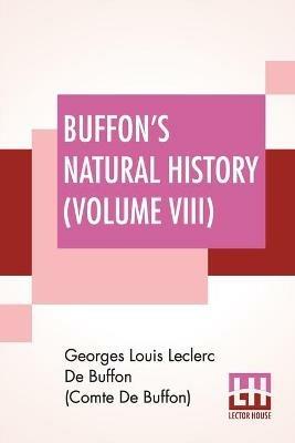 Buffon's Natural History (Volume VIII): Containing A Theory Of The Earth Translated With Noted From French By James Smith Barr In Ten Volumes-Vol VIII - Georges Lou de Buffon (Comte de Buffon) - cover