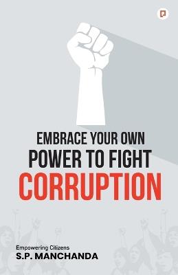 Embrace Your Own Power to Fight Corruption - S P Manchanda - cover