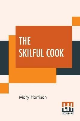 The Skilful Cook: A Practical Manual Of Modern Experience - Mary Harrison - cover