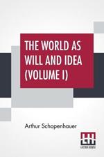 The World As Will And Idea (Volume I): Translated From The German By R. B. Haldane, M.A. And J. Kemp, M.A.; In Three Volumes - Vol. I.