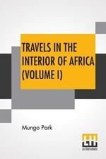 Travels In The Interior Of Africa (Volume I): Edited By Henry Morley (In Two Volumes - Vol. I.)