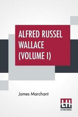 Alfred Russel Wallace (Volume I): Letters And Reminiscences In Two Volumes, Vol. I. - James Marchant - cover