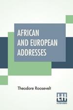 African And European Addresses: With An Introduction Presenting A Description Of The Conditions Under Which The Addresses Were Given During Mr. Roosevelt's Journey In 1910 From Khartum Through Europe To New York By Lawrence F. Abbott