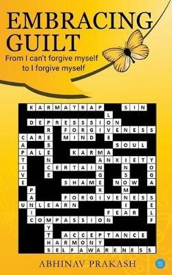 Embracing Guilt- From I can't forgive myself to I forgive myself - Abhinav Prakash - cover