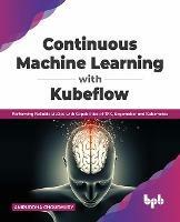 Libro in inglese Continuous Machine Learning with Kubeflow: Performing Reliable MLOps with Capabilities of TFX, Sagemaker and Kubernetes  - Aniruddha Choudhury
