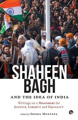Shaheen Bagh and the Idea of India: Writings on a Movement for Justice, Liberty and Equality - Seema (ed) Mustafa - cover