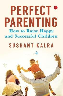 PERFECT PARENTING: How to raise happy and successful children - Sushant Kalra - cover