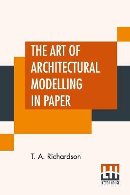 The Art Of Architectural Modelling In Paper - T a Richardson - cover