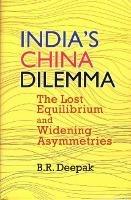 India`s China Dilemma: The Lost Equilibrium and Widening Asymmetries - B.R. Deepak - cover