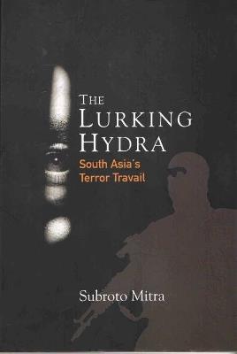 The Lurking Hydra: South Asia's Terror Travail - Subroto Mitra - cover