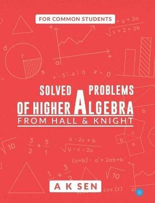 Solved problems of higher algebra - from hall and knight - Anup Kumar Sen - cover