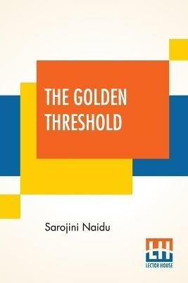 The Golden Threshold: With An Introduction By Arthur Symons - Sarojini Naidu - cover