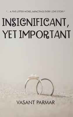Insignificant, Yet Important ... a Five Letter Word, Impacting Every Love Story - Vasant Parmar - cover