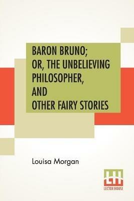 Baron Bruno; Or, The Unbelieving Philosopher, And Other Fairy Stories - Louisa Morgan - cover