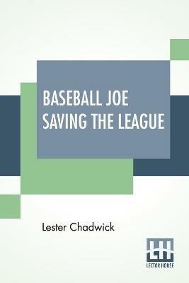 Baseball Joe Saving The League: Or Breaking Up A Great Conspiracy - Lester Chadwick - cover