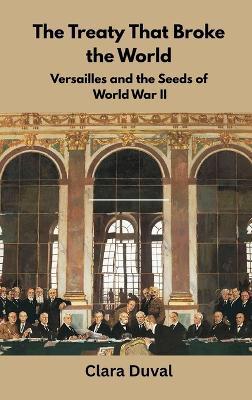 The Treaty That Broke the World: Versailles and the Seeds of World War II - Clara Duval - cover