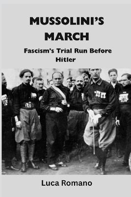 Mussolini's March: Fascism's Trial Run Before Hitler - Luca Romano - cover