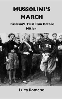 Mussolini's March: Fascism's Trial Run Before Hitler - Luca Romano - cover