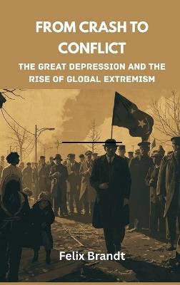 From Crash to Conflict: The Great Depression and the Rise of Global Extremism - Felix Brandt - cover