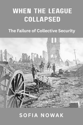 When the League Collapsed: The Failure of Collective Security - Sofia Nowak - cover