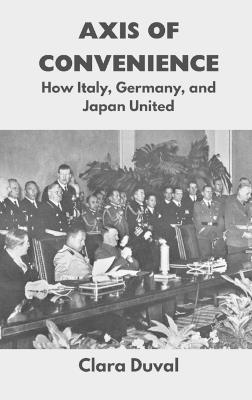 Axis of Convenience: How Italy, Germany, and Japan United - Clara Duval - cover