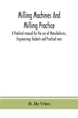 Milling machines and milling practice; A Practical manual for the use of Manufacturers, Engineerings Students and Practical men - D De Vries - cover