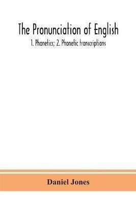 The pronunciation of English: 1. Phonetics; 2. Phonetic transcriptions - Daniel Jones - cover