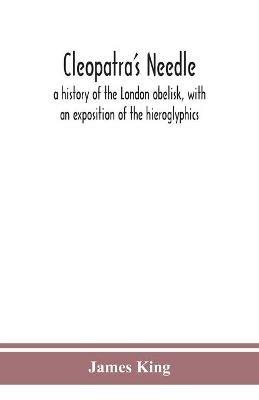 Cleopatra's needle: a history of the London obelisk, with an exposition of the hieroglyphics - James King - cover